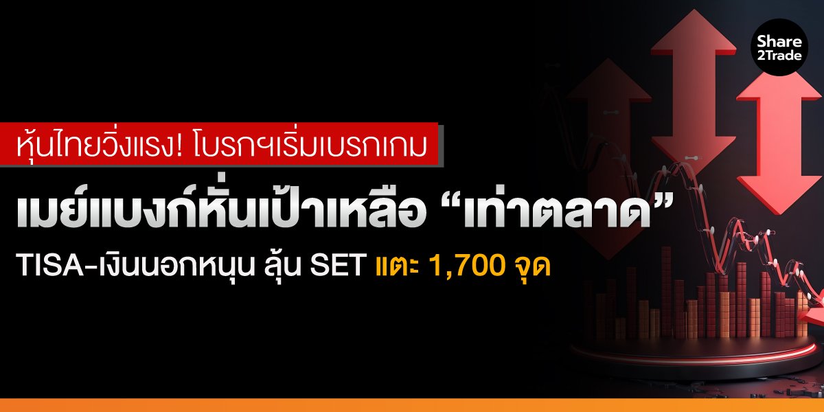 หุ้นไทยวิ่งแรง! โบรกฯเริ่มเบรกเกม เมย์แบงก์หั่นเป้าเหลือ “เท่าตลาด” TISA-เงินนอกหนุน ลุ้น SET แตะ 1,700 จุด