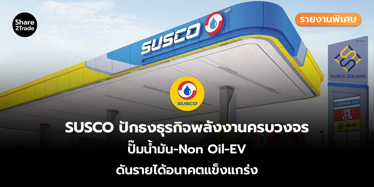 รายงานพิเศษ : SUSCO ปักธงธุรกิจพลังงานครบวงจร ปั๊มน้ำมัน-Non Oil-EV ดันรายได้อนาคตแข็งแกร่ง