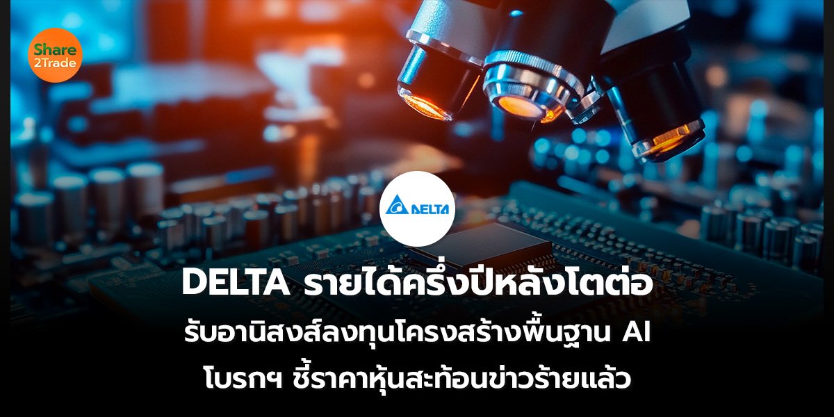 DELTA รายได้ครึ่งปีหลังโตต่อ รับอานิสงส์ลงทุนโครงสร้างพื้นฐาน AI โบรกฯ ชี้ราคาหุ้นสะท้อนข่าวร้ายแล้ว