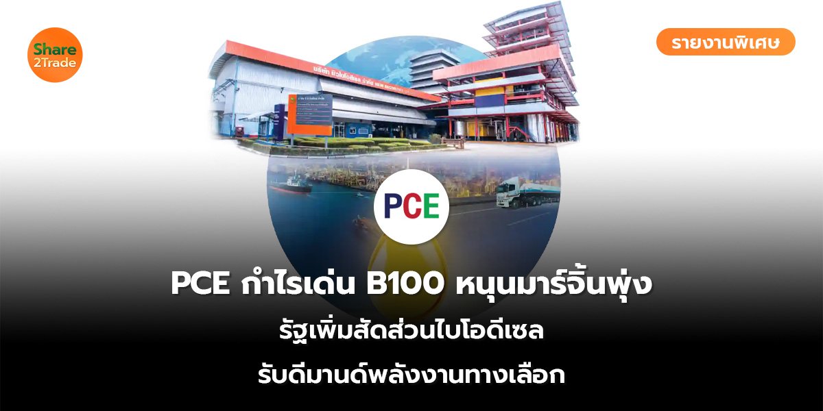 รายงานพิเศษ : PCE กำไรเด่นB100 หนุนมาร์จิ้นพุ่ง รัฐเพิ่มสัดส่วนไบโอดีเซล รับดีมานด์พลังงานทางเลือก