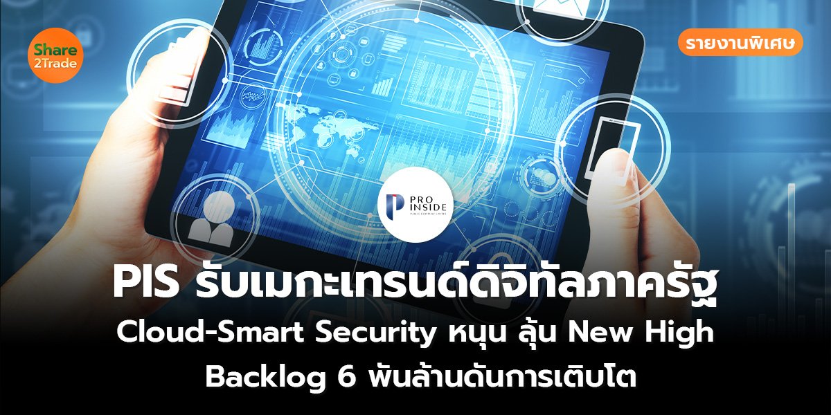 รายงานพิเศษ : PIS รับเมกะเทรนด์ดิจิทัลภาครัฐ Cloud-Smart Security หนุน ลุ้น New High Backlog 6 พันล้านดันการเติบโต