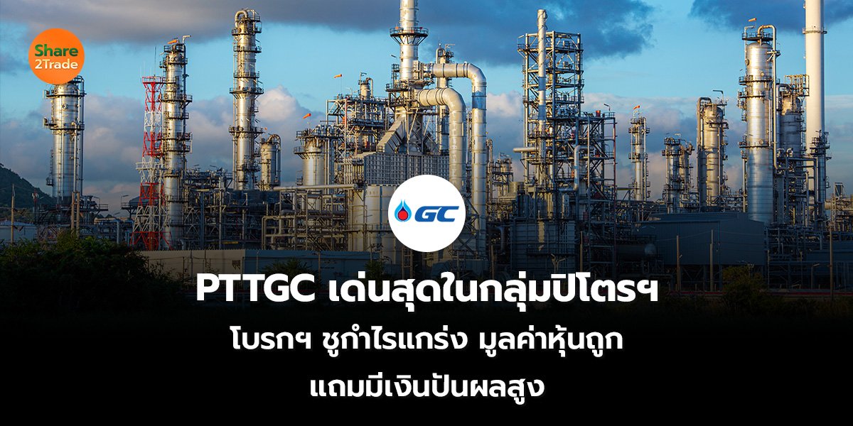 PTTGC เด่นสุดในกลุ่มปิโตรฯ โบรกฯ ชูกำไรแกร่ง-มูลค่าหุ้นถูก แถมมีเงินปันผลสูง
