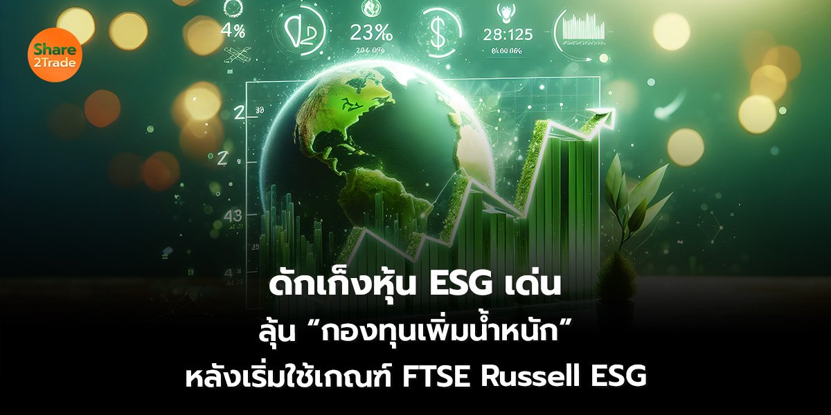 ดักเก็งหุ้น ESG เด่น ลุ้น “กองทุนเพิ่มน้ำหนัก” หลังเริ่มใช้เกณฑ์ FTSE Russell ESG