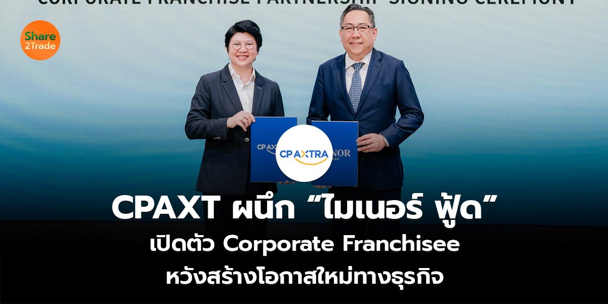 CPAXT ผนึก “ไมเนอร์ ฟู้ด” เปิดตัว Corporate Franchisee หวังสร้างโอกาสใหม่ทางธุรกิจ