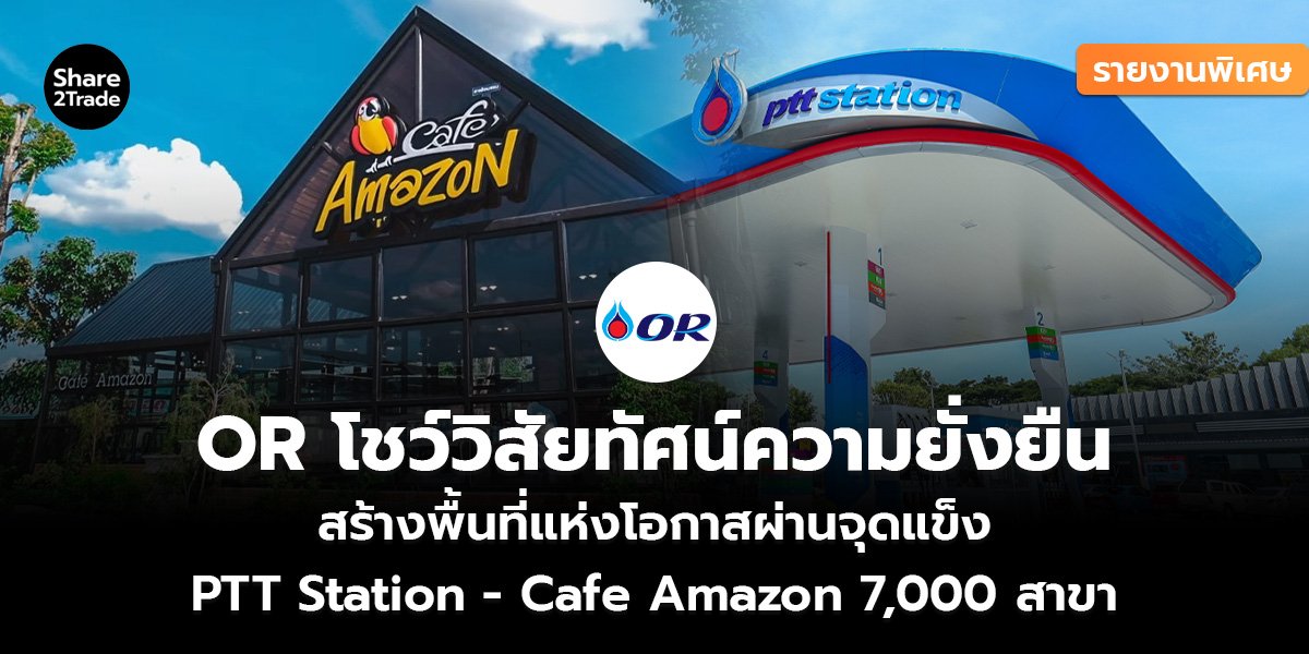 รายงานพิเศษ : OR โชว์วิสัยทัศน์ความยั่งยืน สร้างพื้นที่แห่งโอกาสผ่านจุดแข็ง PTT Station -Cafe Amazon 7,000 สาขา