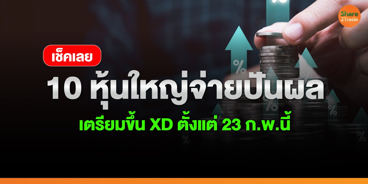 เช็กเลย! 10 หุ้นใหญ่จ่ายปันผล เตรียมขึ้น XD ตั้งแต่ 23 ก.พ.นี้