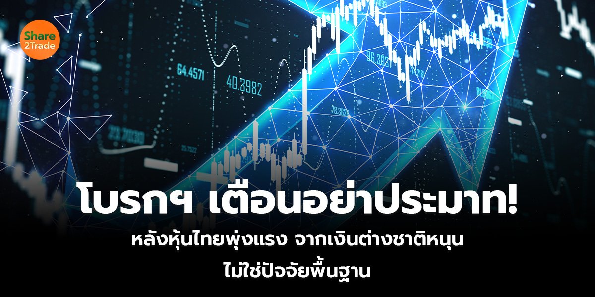 โบรกฯ เตือนอย่าประมาท! หลังหุ้นไทยพุ่งแรง จากเงินต่างชาติหนุน ไม่ใช่ปัจจัยพื้นฐาน
