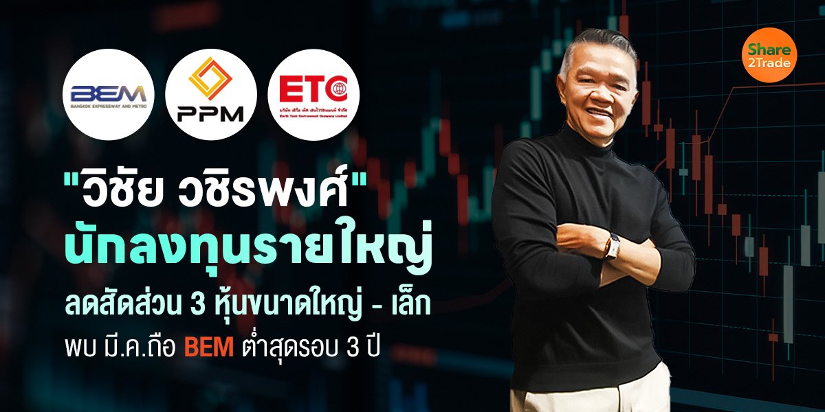 "วิชัย วชิรพงศ์" นักลงทุนรายใหญ่ ลดสัดส่วน 3 หุ้นขนาดใหญ่ - เล็ก  พบ มี.ค.ถือ BEM ต่ำสุดรอบ 3ปี