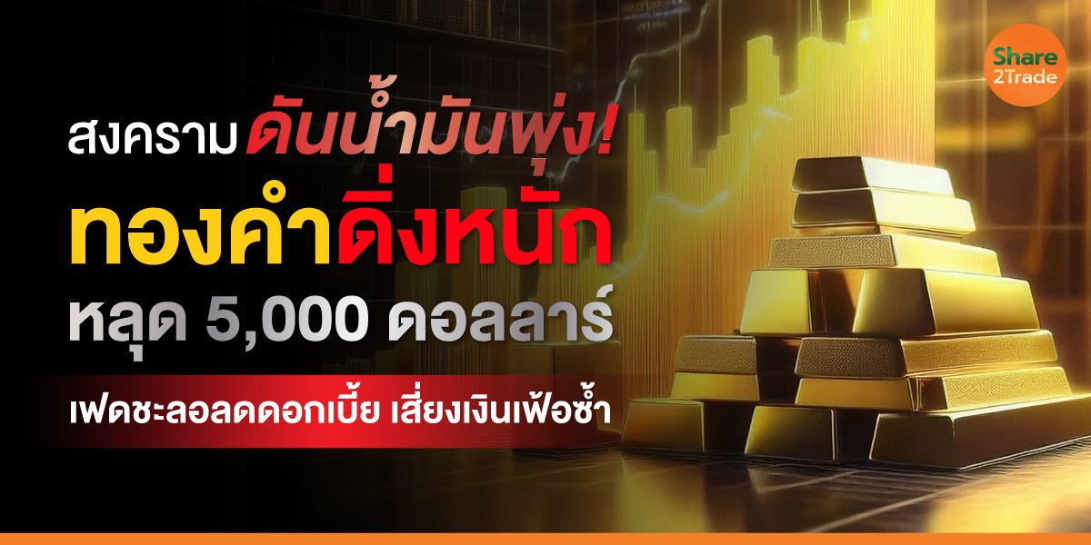 สงครามดันน้ำมันพุ่ง!  ทองคำดิ่งหนักหลุด 5,000 ดอลลาร์ เฟดชะลอลดดอกเบี้ย เสี่ยงเงินเฟ้อซ้ำ