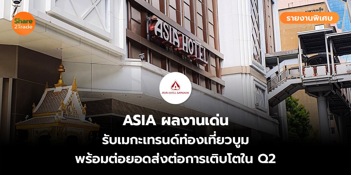 รายงานพิเศษ : ASIA ผลงานเด่น รับเมกะเทรนด์ท่องเที่ยวบูม พร้อมต่อยอดส่งต่อการเติบโตใน Q2