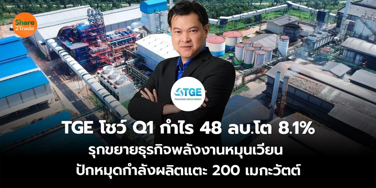 TGE โชว์ Q1 กำไร 48 ลบ.โต 8.1% รุกขยายธุรกิจพลังงานหมุนเวียน ปักหมุดกำลังผลิตแตะ 200 เมกะวัตต์