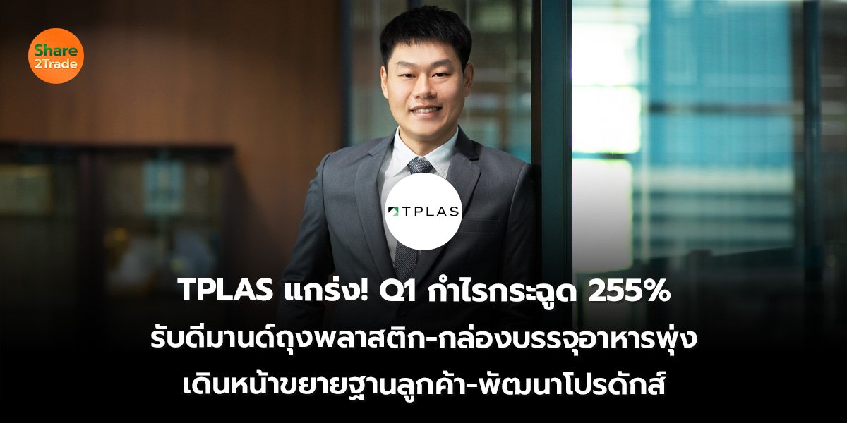 TPLAS แกร่ง! Q1 กำไรกระฉูด 255% รับดีมานด์ถุงพลาสติก-กล่องบรรจุอาหารพุ่ง เดินหน้าขยายฐานลูกค้า-พัฒนาโปรดักส์