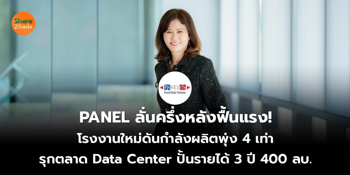 PANEL ลั่นครึ่งหลังฟื้นแรง! โรงงานใหม่ดันกำลังผลิตพุ่ง 4 เท่า รุกตลาด Data Center ปั้นรายได้ 3 ปี 400 ลบ.