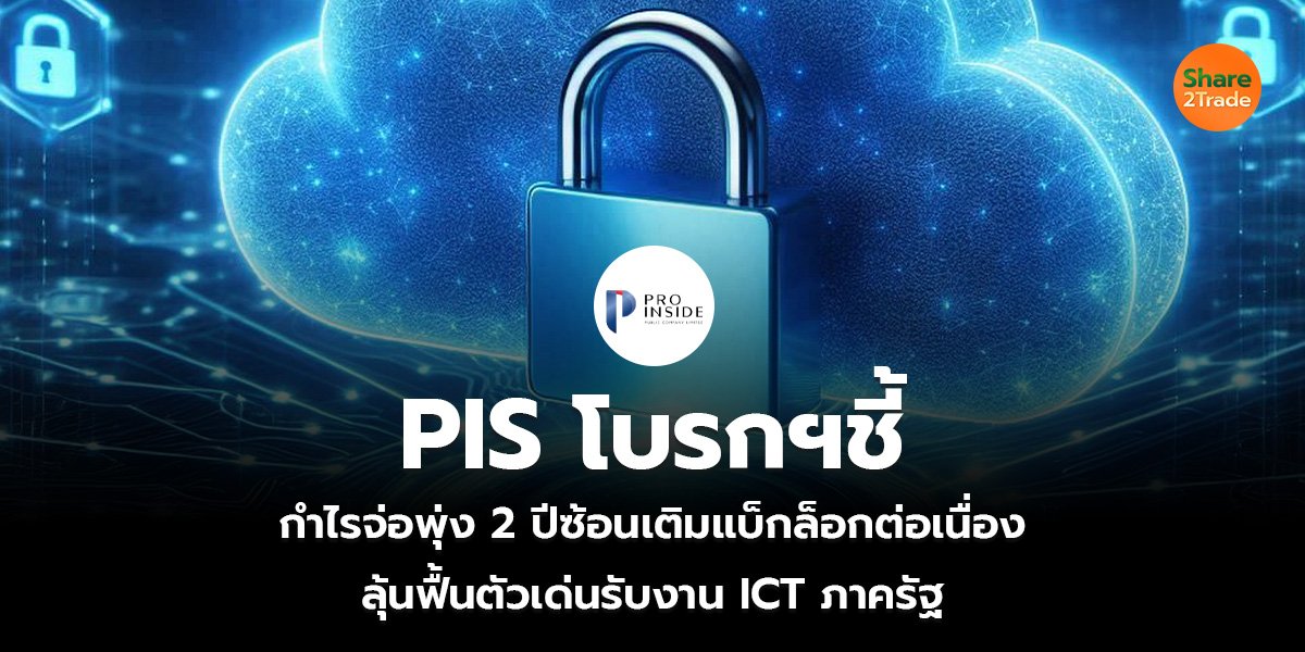 PIS โบรกฯชี้กำไรจ่อพุ่ง 2 ปีซ้อน เติมแบ็กล็อกต่อเนื่อง ลุ้นฟื้นตัวเด่นรับงาน ICT ภาครัฐ
