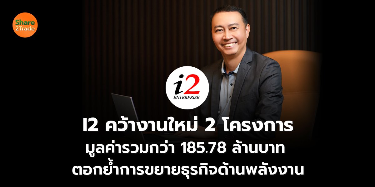 I2 คว้างานใหม่ 2 โครงการ มูลค่ารวมกว่า 185.78 ล้านบาท ตอกย้ำการขยายธุรกิจด้านพลังงาน
