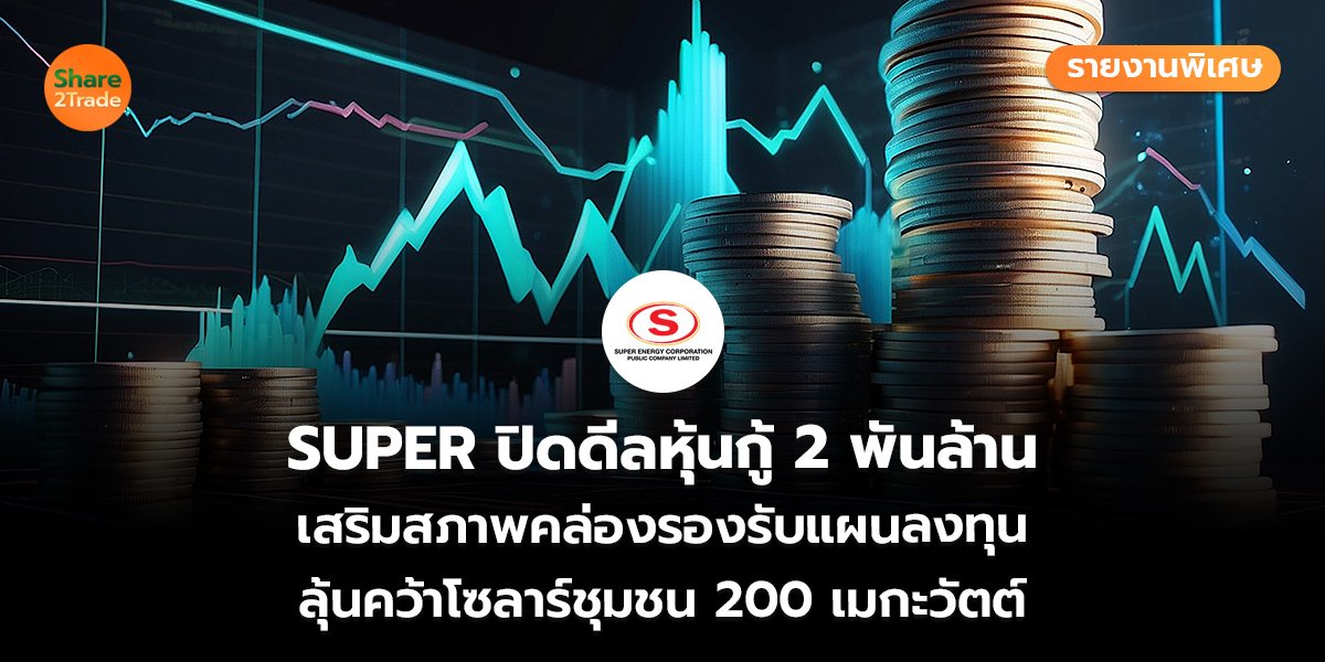 รายงานพิเศษ : SUPER ปิดดีลหุ้นกู้ 2 พันล้าน เสริมสภาพคล่องรองรับแผนลงทุน ลุ้นคว้าโซลาร์ชุมชน 200 เมกะวัตต์