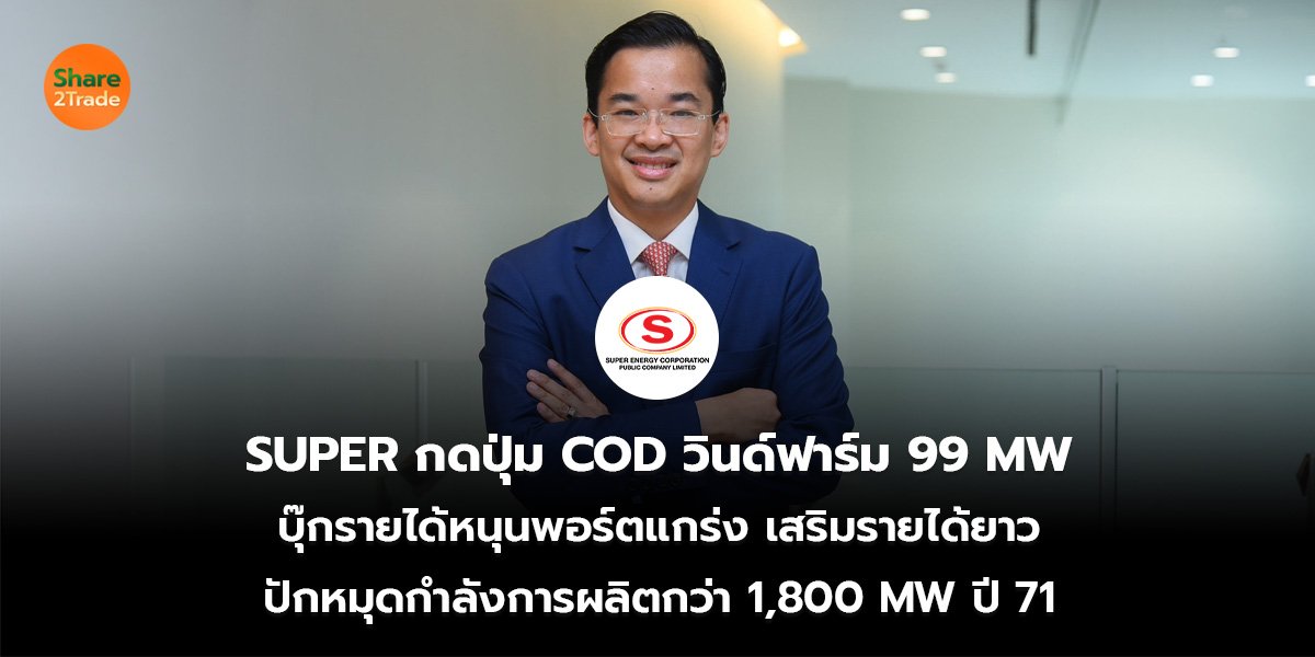 SUPER กดปุ่ม COD วินด์ฟาร์ม 99 MW บุ๊กรายได้หนุนพอร์ตแกร่ง เสริมรายได้ยาว ปักหมุดกำลังการผลิตกว่า 1,800 MW ปี 71