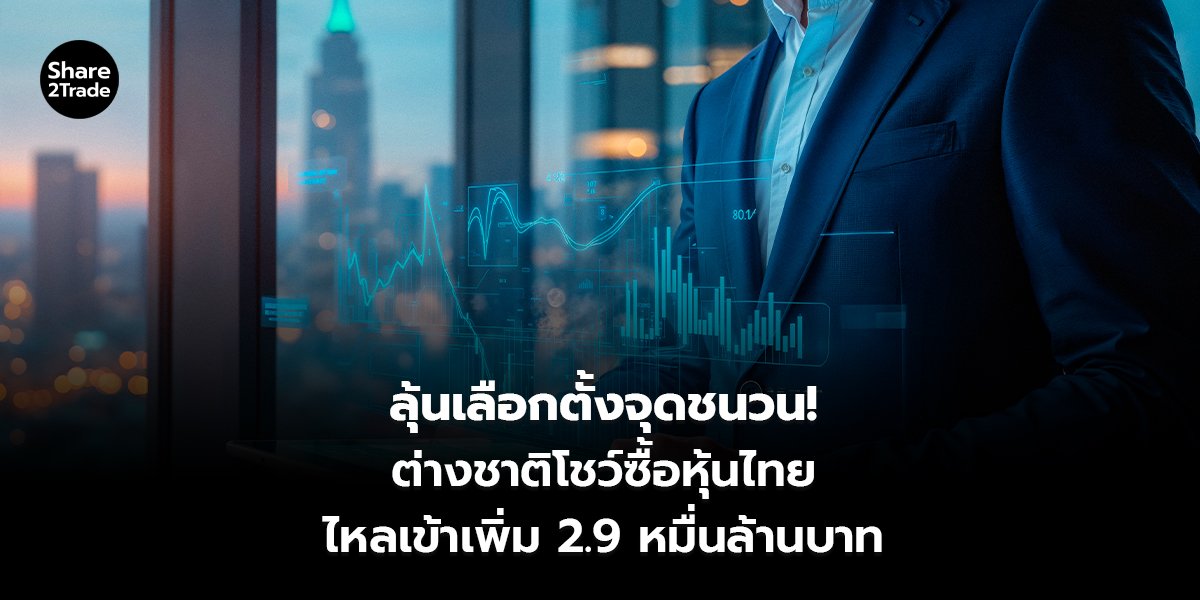 ลุ้นเลือกตั้งจุดชนวน! ต่างชาติโชว์ซื้อหุ้นไทย ไหลเข้าเพิ่ม 2.9 หมื่นล้านบาท