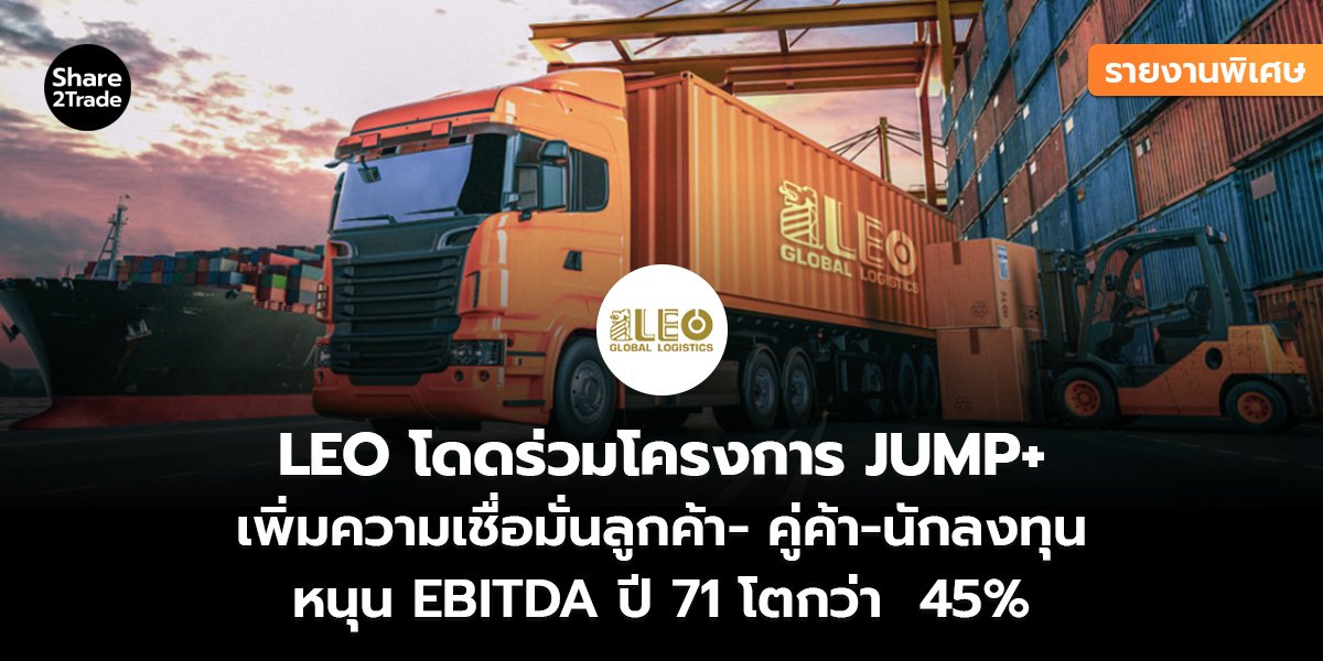 รายงานพิเศษ : LEO โดดร่วมโครงการ JUMP+ เพิ่มความเชื่อมั่นลูกค้า- คู่ค้า-นักลงทุน หนุน EBITDA ปี 71 โตกว่า  45%