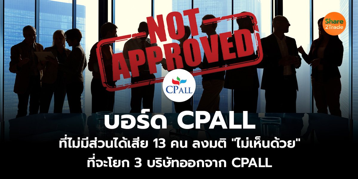 บอร์ด CPALL ที่ไม่มีส่วนได้เสีย 13 คน ลงมติ "ไม่เห็นด้วย" ที่จะโยก 3 บริษัทออกจาก CPALL