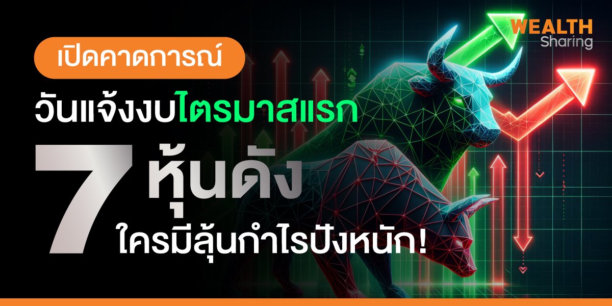 เปิดคาดการณ์ วันแจ้งงบไตรมาสแรก 7 หุ้นดัง ใครมีลุ้นกำไรปังหนัก!