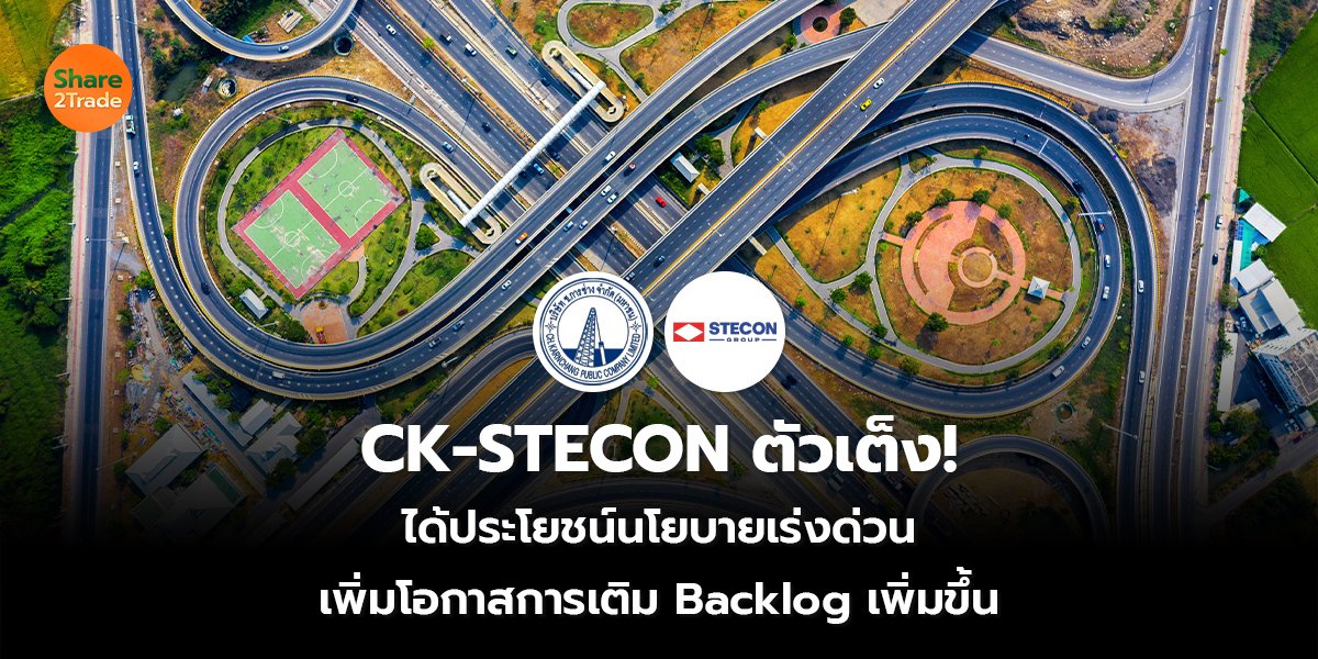 CK-STECON ตัวเต็ง! ได้ประโยชน์นโยบายเร่งด่วนรัฐบาล เพิ่มโอกาสการเติม Backlog เพิ่มขึ้น