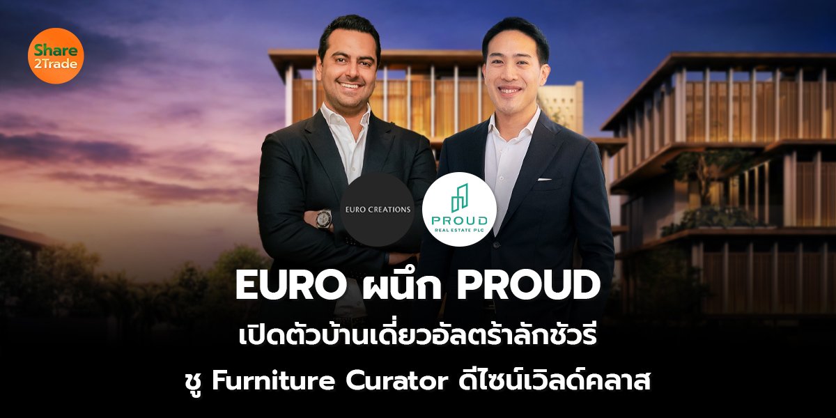 EURO ผนึก PROUD เปิดตัวบ้านเดี่ยวอัลตร้าลักชัวรี ชู Furniture Curator ดีไซน์เวิลด์คลาส