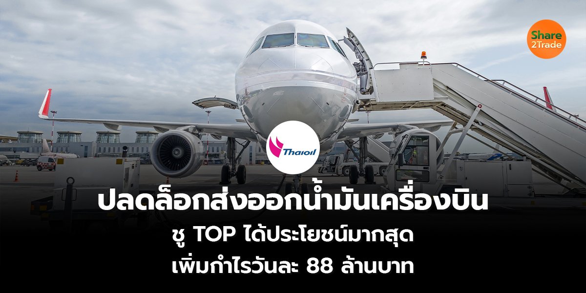 ปลดล็อกส่งออกน้ำมันเครื่องบิน ชู TOP ได้ประ โยชน์มากสุด เพิ่มกำไรวันละ 88 ล้านบาท