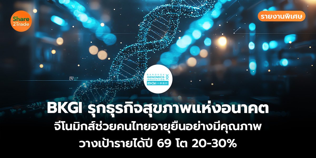 รายงานพิเศษ : BKGI รุกธุรกิจสุขภาพแห่งอนาคต จีโนมิกส์ช่วยคนไทยอายุยืนอย่างมีคุณภาพ วางเป้ารายได้ปี 69 โต 20-30%