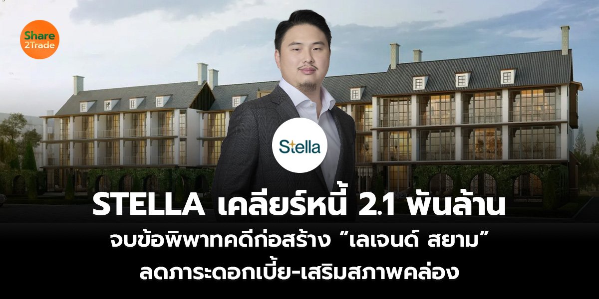 STELLA เคลียร์หนี้ 2.1 พันล้าน จบข้อพิพาทคดีก่อสร้าง “เลเจนด์ สยาม” ลดภาระดอกเบี้ย-เสริมสภาพคล่อง