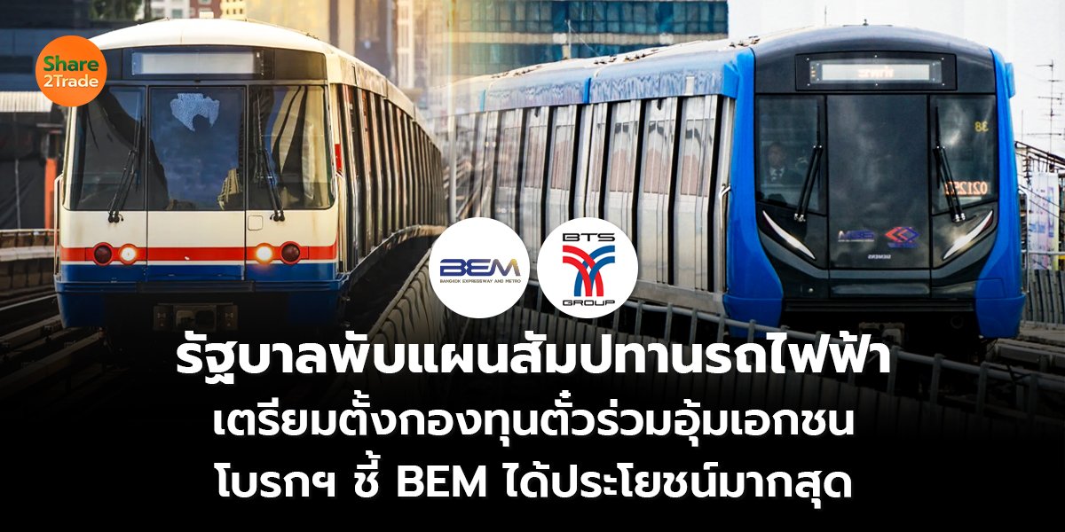 รัฐบาลพับแผนสัมปทานรถไฟฟ้า เตรียมตั้งกองทุนตั๋วร่วมอุ้มเอกชน โบรกฯ ชี้ BEM ได้ประโยชน์มากสุด
