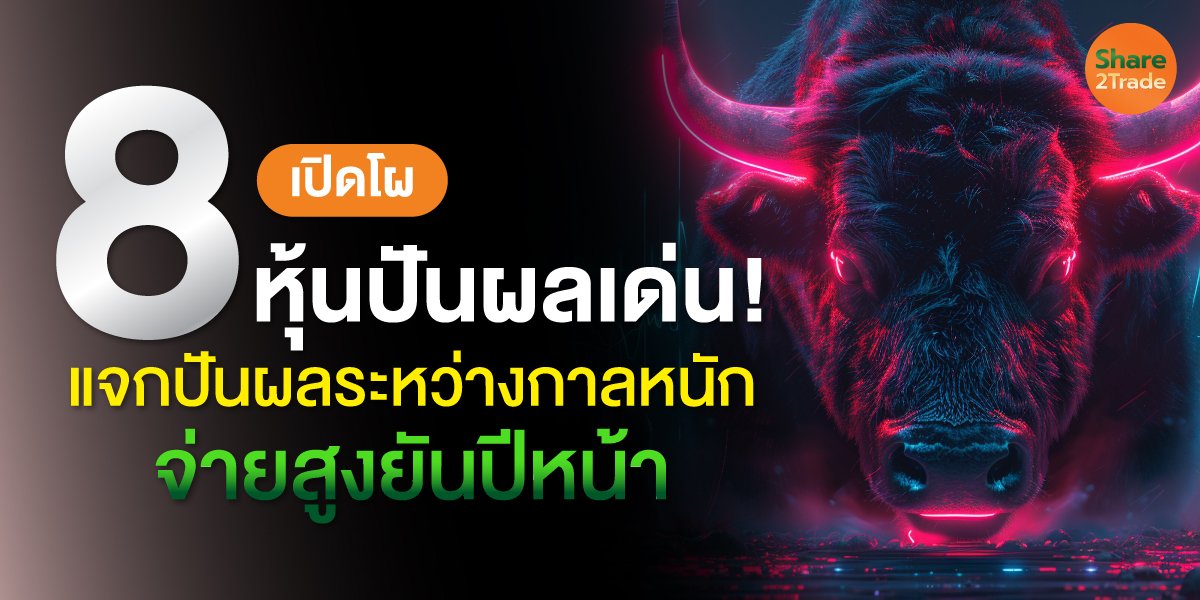 เปิดโผ 8 หุ้นปันผลเด่น! แจกปันผลระหว่างกาลหนัก จ่ายสูงยันปีหน้า