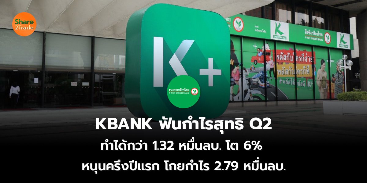 KBANK ฟันกำไรสุทธิ Q2  ทำได้กว่า 1.32 หมื่นลบ. โต 6%  หนุนครึงปีแรก โกยกำไร 2.79 หมื่นลบ.