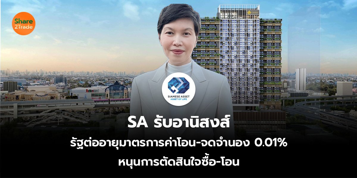 SA รับอานิสงส์ รัฐต่ออายุมาตรการค่าโอน-จดจำนอง 0.01% หนุนการตัดสินใจซื้อ-โอน