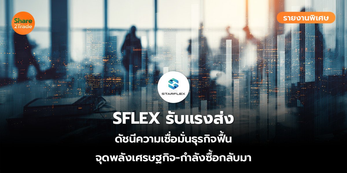 รายงานพิเศษ : SFLEX รับแรงส่ง ดัชนีความเชื่อมั่นธุรกิจฟื้น จุดพลังเศรษฐกิจ-กำลังซื้อกลับมา