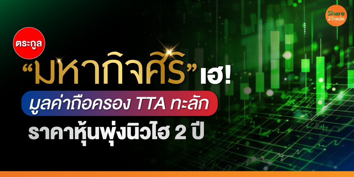 ตระกูลมหากิจศิริ เฮ! มูลค่าถือครอง TTA ทะลัก ราคาหุ้นพุ่งนิวไฮ 2 ปี
