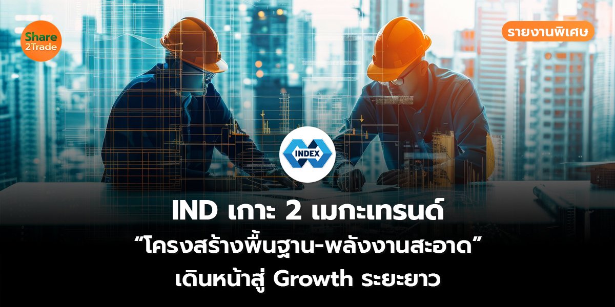 รายงานพิเศษ : IND เกาะ 2 เมกะเทรนด์ “โครงสร้างพื้นฐาน-พลังงานสะอาด” เดินหน้าสู่ Growth ระยะยาว