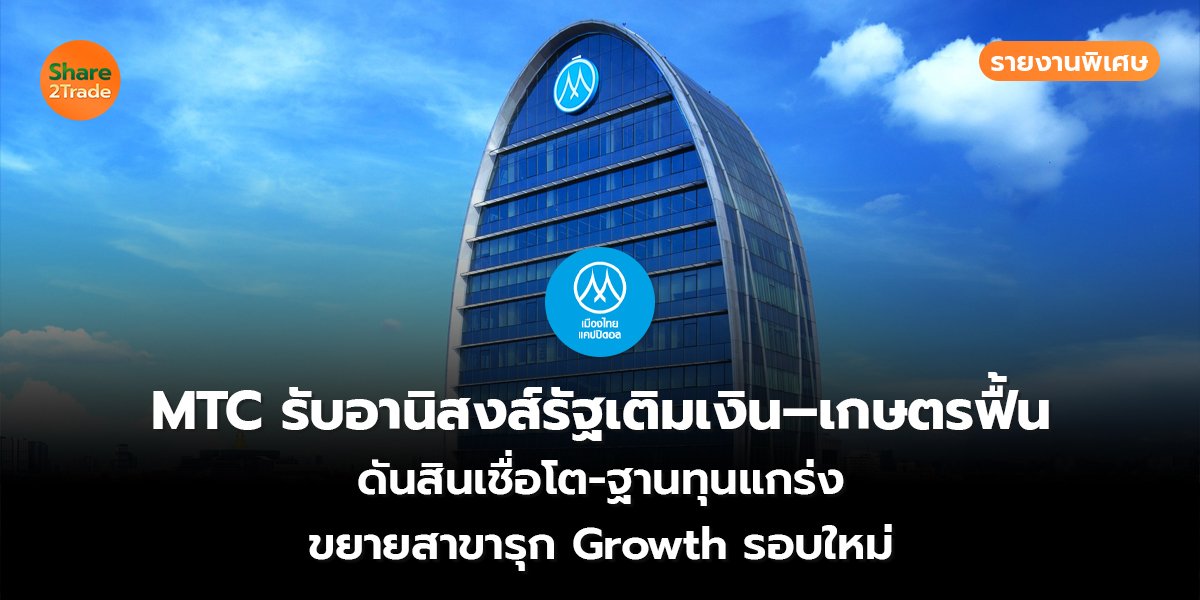 รายงานพิเศษ : MTC รับอานิสงส์รัฐเติมเงิน–เกษตรฟื้น  ดันสินเชื่อโต-ฐานทุนแกร่ง ขยายสาขารุก Growth รอบใหม่