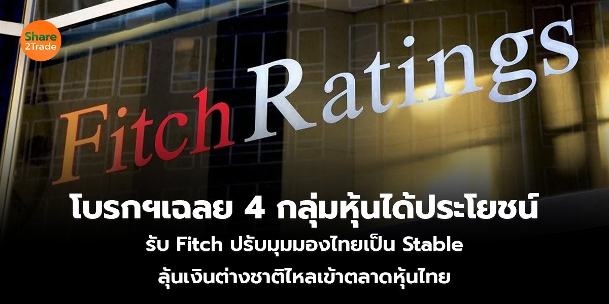 โบรกฯเฉลย 4 กลุ่มหุ้นได้ประโยชน์ รับ Fitch ปรับมุมมองไทยเป็น Stable ลุ้นเงินต่างชาติไหลเข้าตลาดหุ้นไทย