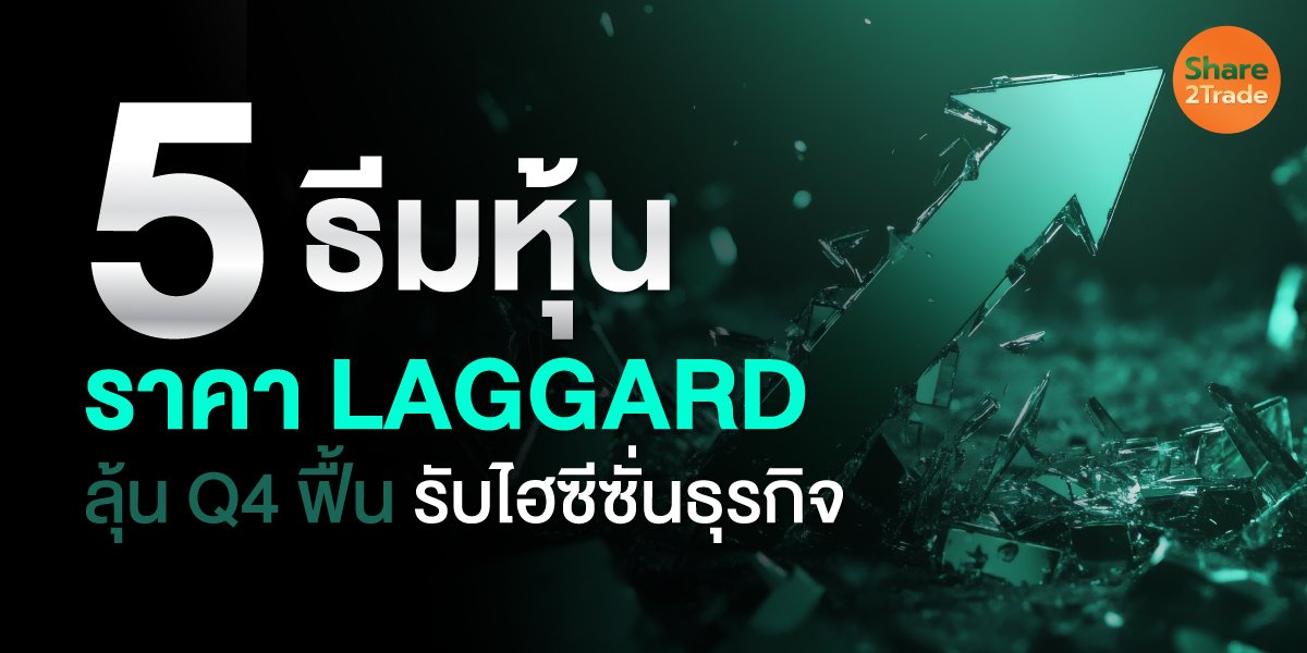 5 ธีมหุ้น ราคา LAGGARD ลุ้น Q4 ฟื้น รับไฮซีซั่นธุรกิจ