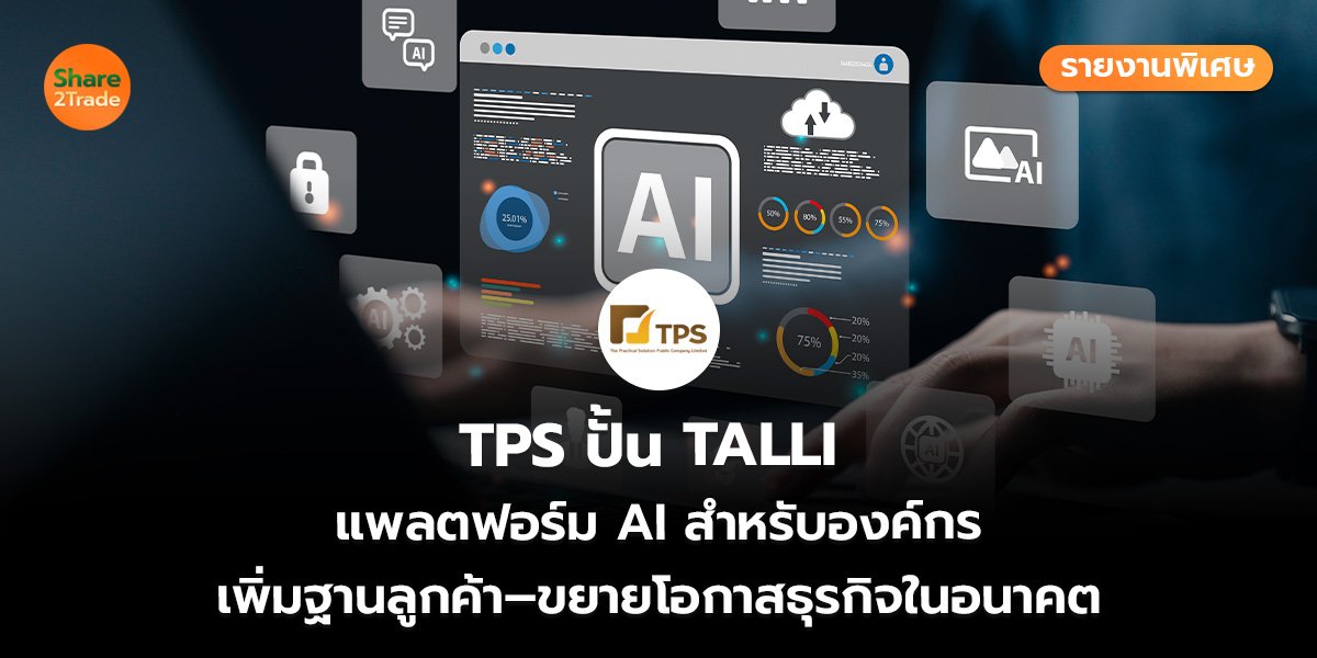 รายงานพิเศษ : TPS ปั้น TALLI  แพลตฟอร์ม AI สำหรับองค์กร เพิ่มฐานลูกค้า–ขยายโอกาสธุรกิจในอนาคต