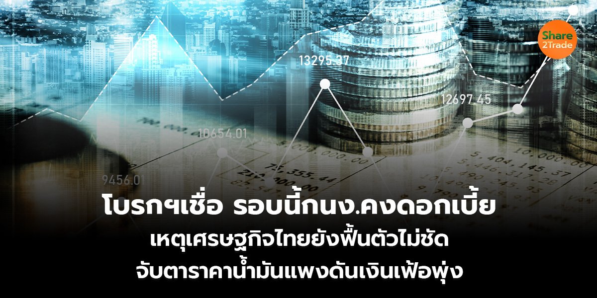โบรกฯเชื่อ รอบนี้กนง.คงดอกเบี้ย เหตุเศรษฐกิจไทยยังฟื้นตัวไม่ชัด จับตาราคาน้ำมันแพงดันเงินเฟ้อพุ่ง