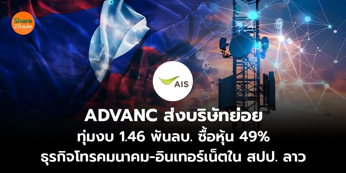 ADVANC ส่งบริษัทย่อย ทุ่มงบ 1.46 พันลบ. ซื้อหุ้น 49%  ธุรกิจโทรคมนาคม-อินเทอร์เน็ตใน สปป. ลาว