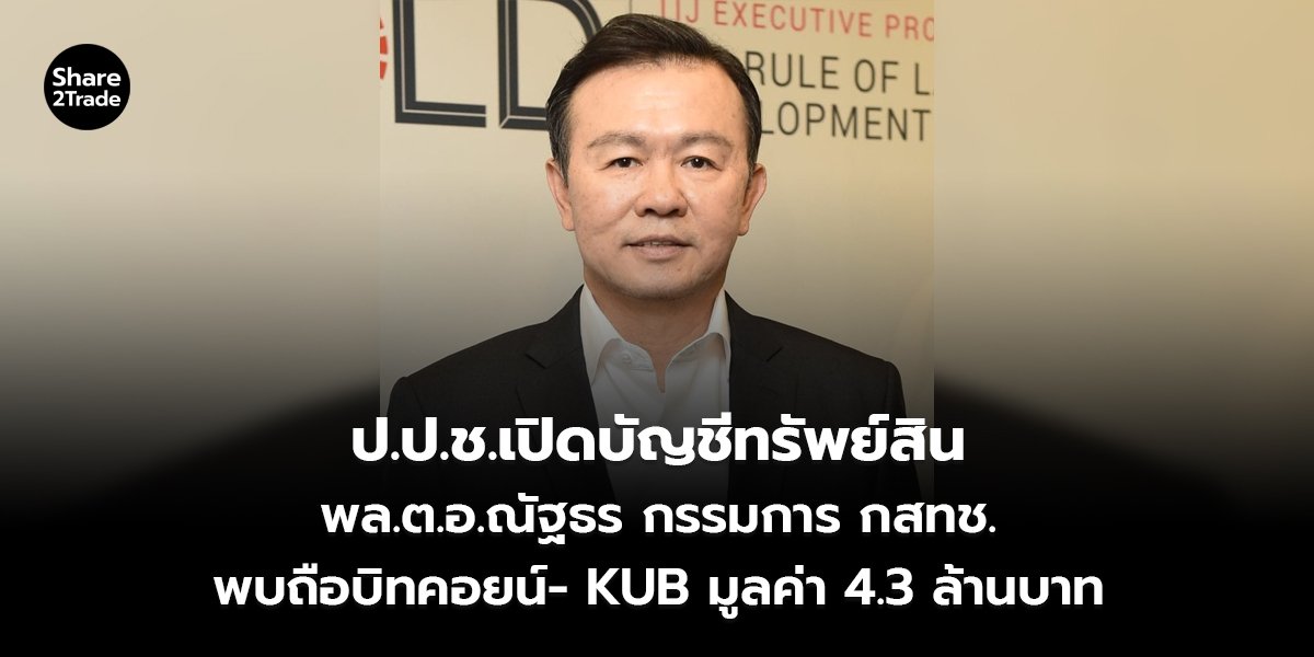ป.ป.ช. เปิดบัญชีทรัพย์สิน พล.ต.อ.ณัฐธร กรรมการ กสทช. พบถือบิทคอยน์- KUB มูลค่า 4.3 ล้านบาท