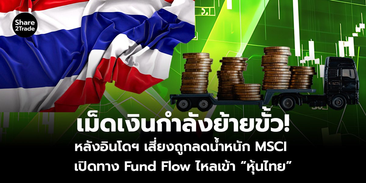 เม็ดเงินกำลังย้ายขั้ว! หลังอินโดฯ เสี่ยงถูกลดน้ำหนัก MSCI เปิดทาง Fund Flow ไหลเข้า “หุ้นไทย”