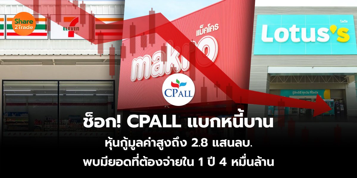 ช็อก! CPALL แบกหนี้บาน หุ้นกู้มูลค่าสูงถึง 2.8 แสนลบ พบมียอดที่ต้องจ่ายใน 1 ปี 4 หมื่นล้าน