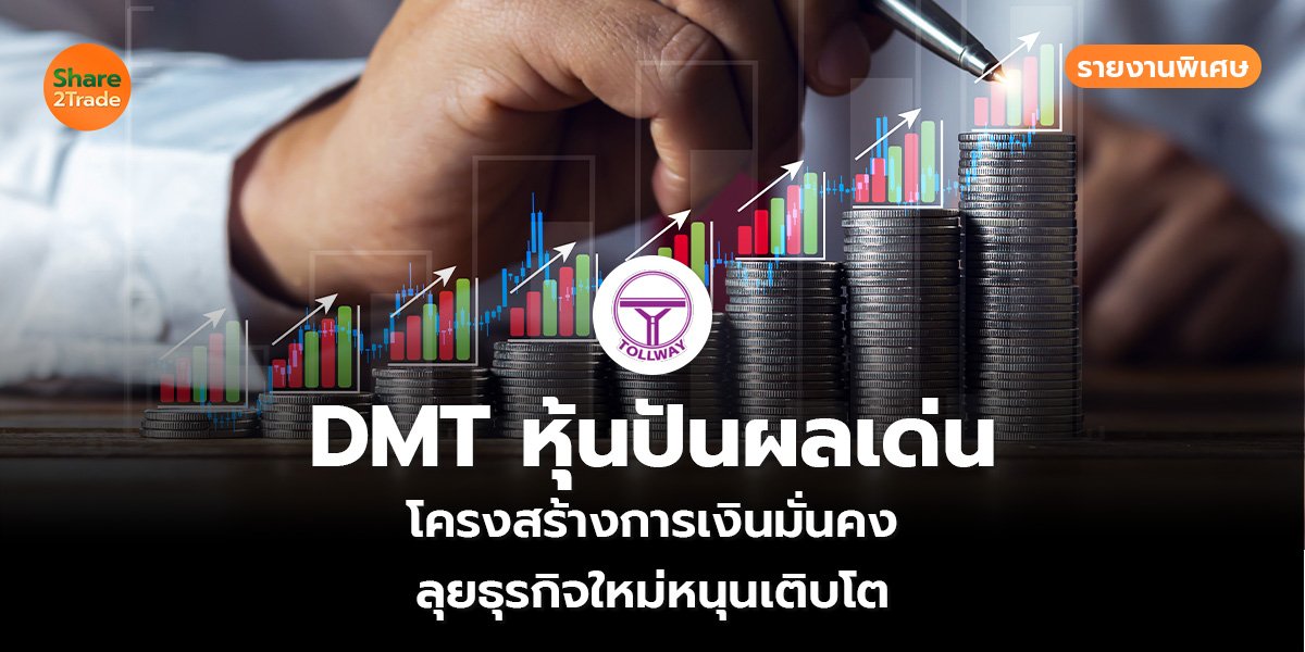 รายงานพิเศษ : DMT หุ้นปันผลเด่น  โครงสร้างการเงินมั่นคง  ลุยธุรกิจใหม่หนุนเติบโต