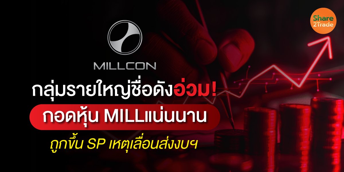 กลุ่มรายใหญ่ชื่อดังอ่วม! กอดหุ้น MILL แน่นนาน ถูกขึ้น SP เหตุเลื่อนส่งงบฯ