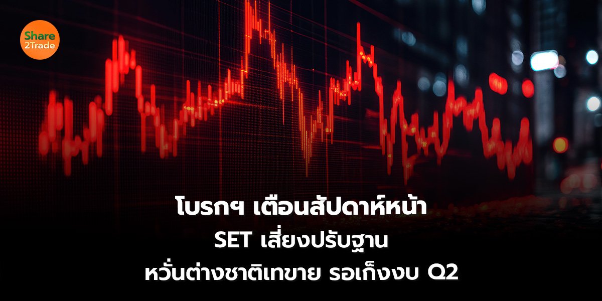 โบรกฯ เตือนสัปดาห์หน้า SET เสี่ยงปรับฐาน หวั่นต่างชาติเทขาย รอเก็งงบ Q2