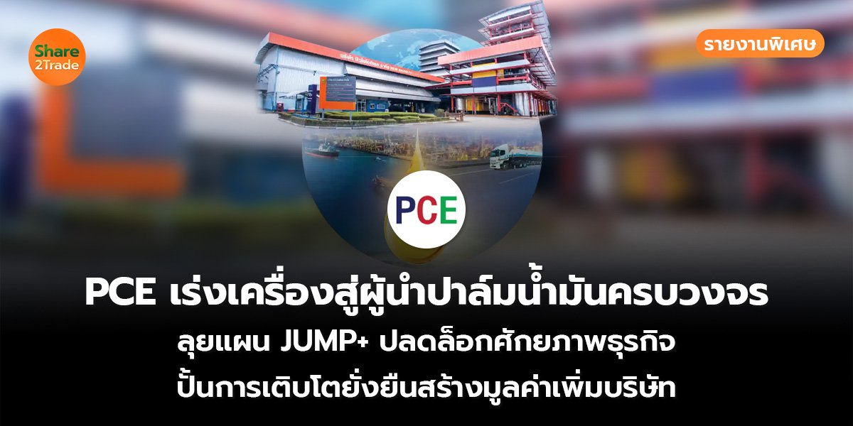 รายงานพิเศษ : PCE เร่งเครื่องสู่ผู้นำปาล์มน้ำมันครบวงจร ลุยแผน JUMP+ ปลดล็อกศักยภาพธุรกิจ ปั้นการเติบโตยั่งยืนสร้างมูลค่าเพิ่มบริษัท